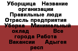 Уборщица › Название организации ­ Правильные люди › Отрасль предприятия ­ Уборка › Минимальный оклад ­ 31 000 - Все города Работа » Вакансии   . Адыгея респ.